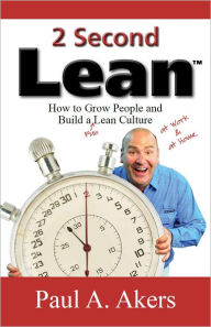 Title: 2 Second Lean: How to Grow People and Build a Fun Lean Culture, Author: Paul A. Akers
