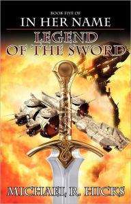 Title: Legend of the Sword (In Her Name: The Last War, Book 2), Author: Michael R. Hicks