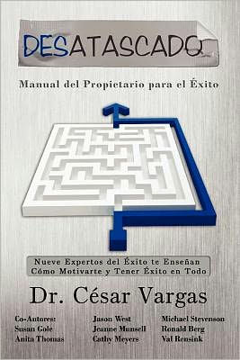 Desatascado: Manual del Propietario para el Exito: Nueve Expertos del ï¿½xito te Enseï¿½an Cï¿½mo Motivarte y Tener ï¿½xito en Todo