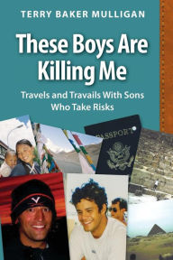 Title: These Boys Are Killing Me: Travels and Travails With Sons Who Take Risks, Author: Terry Baker Mulligan