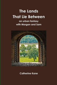 Title: The Lands That Lie Between: An Urban Fantasy with Morgan and Sam, Author: Catherine Kane