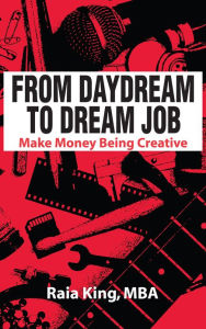 Title: From Daydream to Dream Job: Make Money Being Creative, Author: Raia King