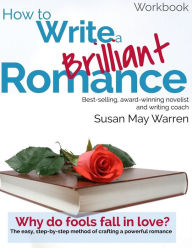 Title: How to Write a Brilliant Romance Workbook: The easy step-by-step method on crafting a powerful romance, Author: Susan May Warren