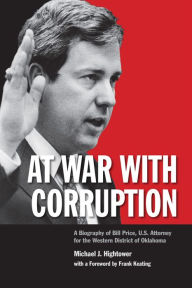 Title: At War with Corruption: A Biography of Bill Price, U.S. Attorney for the Western District of Oklahoma, Author: Michael J. Hightower