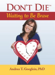 Title: Don't Die Waiting to Be Brave, Author: Andrea Goeglein