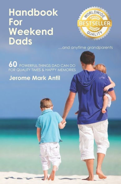 Handbook For Weekend Dads...and anytime grandparents: 60 Powerful Things Dad Can Do for Quality Times & Happy Memories