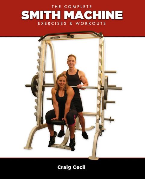 The Complete Smith Machine Exercises Workouts by Craig Cecil Paperback Barnes Noble