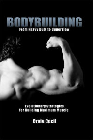 Title: Bodybuilding: From Heavy Duty to SuperSlow: Evolutionary Strategies for Building Maximum Muscle, Author: Craig Cecil