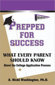 Title: Prepped for Success: What Every Parent Should Know About the College Application Process, Author: A. Nicki Washington PhD