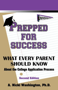 Title: Prepped for Success: What Every Parent Should Know: About the College Application Process, Second Edition, Author: Ph.D.