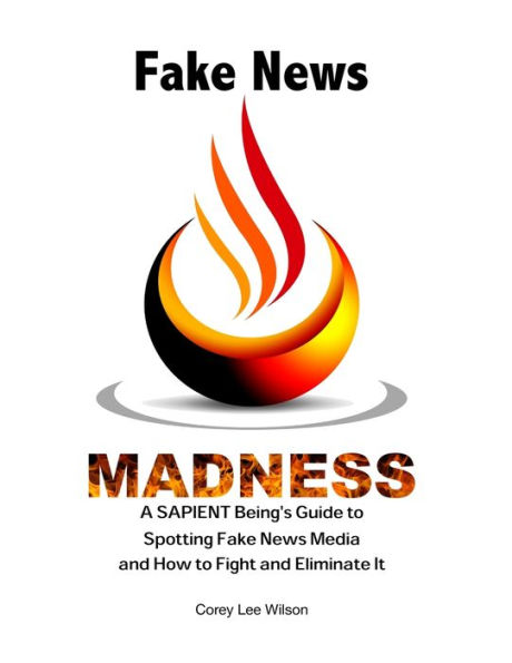 Fake News Madness: A SAPIENT Being's Guide to Spotting Media and How Help Fight Eliminate It