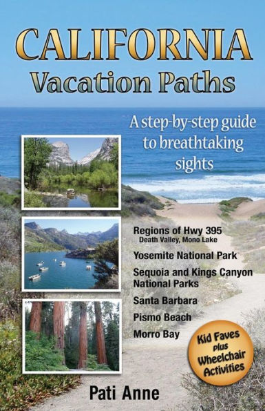 California Vacation Paths: A step-by-step guide to breathtaking sights: Regions of Hwy 395, Death Valley, Mono Lake... Yosemite National Park, Sequoia and Kings Canyon National Parks, Santa Barbara, Pismo Beach, Morro Bay