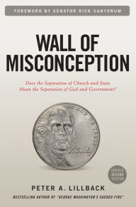 Title: Wall of Misconception: Does the Separation of Church and State Mean the Separation of God and Govt, Author: Peter A. Lillback