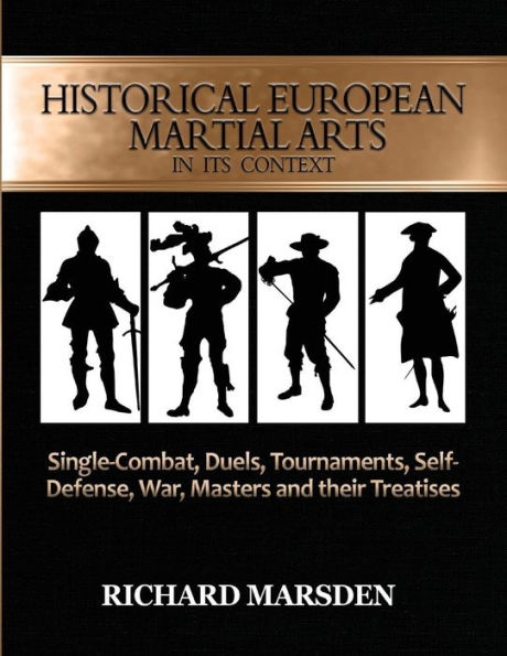 Historical European Martial Arts its Context: Single-Combat, Duels, Tournaments, Self-Defense, War, Masters and their Treatises
