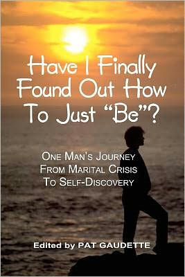 Have I Finally Found Out How To Just "Be"?: One Man's Journey from Marital Crisis to Self-Discovery