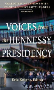 Title: Voices from the Hennessy Presidency: Collected Interviews with Stanford University Leaders, 2000-2016, Author: Eric Knight