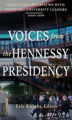 Voices from the Hennessy Presidency: Collected Interviews with Stanford University Leaders, 2000-2016