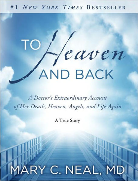 To Heaven and Back: A Doctor's Extraordinary Account of Her Death, Heaven, Angels, and Life Again: A True Story