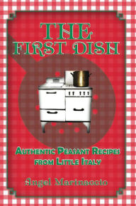 Title: The First Dish: Authentic Peasant Recipes from Little Italy, Author: Angel Marinaccio