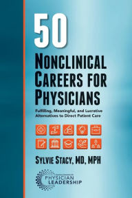 Title: 50 Nonclinical Careers for Physicians: Fulfilling, Meaningful, and Lucrative Alternatives to Direct Patient Care, Author: Sylvie Stacy