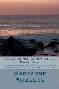 Title: 40 Days to Emotional Freedom: A step by step guide book to healing the past and reconnecting to peace, joy, love, and purpose, Author: Maryanne Rodgers