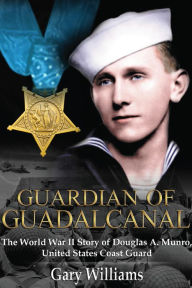 Title: Guardian of Guadalcanal: The World War II Story of Douglas a. Munro, United States Coast Guard, Author: Gary Williams