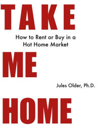 Title: Take Me Home: How to Rent or Buy in a Hot Home Market, Author: Jules Older
