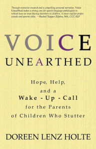 Title: Voice Unearthed: Hope, Help and a Wake-Up Call for the Parents of Children Who Stutter, Author: Dori Holte