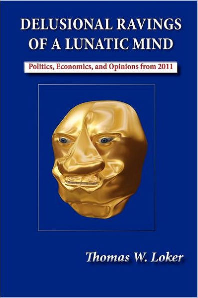 Delusional Ravings of a Lunatic Mind: Politics, Economics, and Opinions from 2011