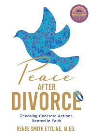 Title: Peace after Divorce: Choosing Concrete Actions Rooted in Faith, Author: Renee Ettline