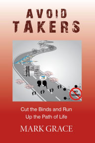 Title: Avoid Takers: Cut the Binds and Run - Up the Path of Life, Author: Mark Grace