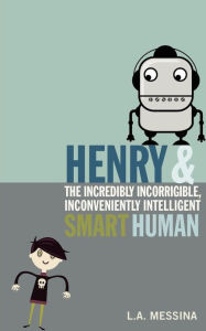 Title: Henry and the Incredibly Incorrigible, Inconveniently Intelligent Smart Human, Author: Lynn Messina