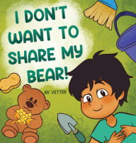 Title: I Don't Want to Share My Bear!, Author: Rk Vetter