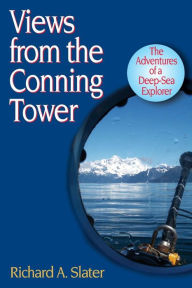 Title: Views from the Conning Tower: The Adventures of a Deep-Sea Explorer, Author: Dr. Richard A. Slater