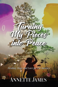 Title: Turning My Pieces Into Peace: Healing, Hope and Love for the Journey, Author: Annette James