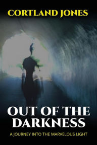 Title: Out of the Darkness: A Journey Into the Marvelous Light, Author: Cortland Jones
