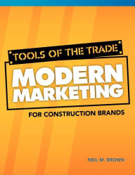 Title: Tools of the Trade: Modern Marketing for Construction Brands, Author: Neil M Brown