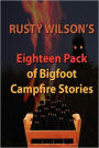 Rusty Wilson's Eighteen Pack of Bigfoot Campfire Stories