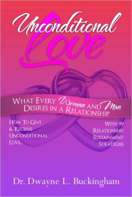 Title: Unconditional Love: What Every Woman and Man Desires In A Relationship, Author: Dr. Dwayne L. Buckingham