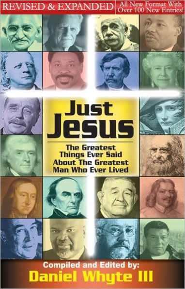 Just Jesus: The Greatest Things Ever Said About the Greatest Man Who Ever Lived REVISED and EXPANDED