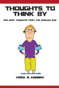 Title: Thoughts To Think By: 205 Deep Thoughts from the Shallow End, Author: Mark a Kwasny