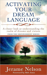 Title: Activating Your Dream Language: A closer look at understanding the realm of dreams and visions, Author: Jerame Nelson