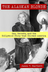 Title: The Alaskan Blonde: Sex, Secrets, and the Hollywood Story that Shocked America, Author: James T. Bartlett
