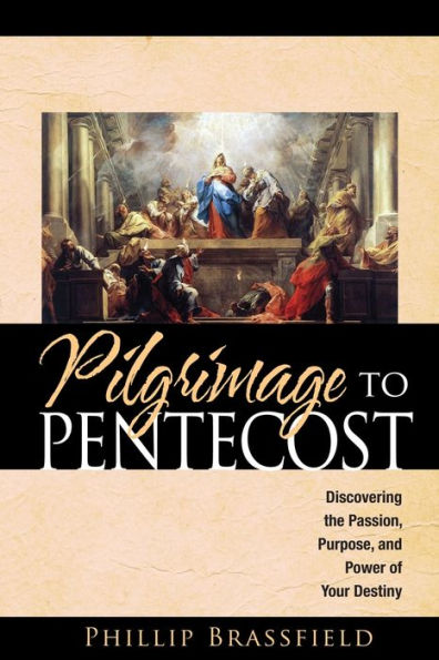 Pilgrimage to Pentecost: Discovering The Passion, Purpose, And Power Of Your Destiny.