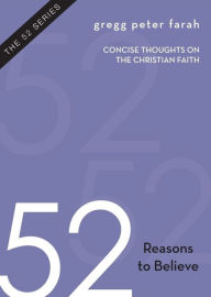 Title: 52 Reasons to Believe: Concise Thoughts on the Christian Faith, Author: Gregg Peter Farah