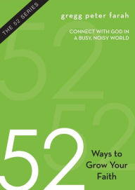 Title: 52 Ways to Grow Your Faith: Connect With God in a Busy, Noisy World, Author: Gregg Peter Farah