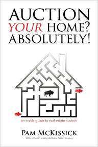 Title: Auction Your Home? Absolutely!: An Inside Guide to Real Estate Auction, Author: Pam McKissick