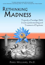 Title: Rethinking Madness: Towards a Paradigm Shift in Our Understanding and Treatment of Psychosis, Author: Paris Williams