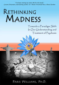 Title: Rethinking Madness: Towards a Paradigm Shift in Our Understanding and Treatment of Psychosis, Author: Paris Williams