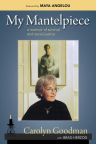 Title: My Mantelpiece: A Memoir of Survival and Social Justice, Author: Carolyn Goodman